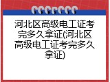 河北区高级电工证考完多久拿证(河北区高级电工证考完多久拿证)