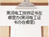 黑河电工技师证书在哪里办(黑河电工证书办在哪里)