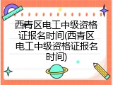 西青区电工中级资格证报名时间(西青区电工中级资格证报名时间)