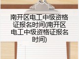 南开区电工中级资格证报名时间(南开区电工中级资格证报名时间)