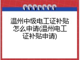 温州中级电工证补贴怎么申请(温州电工证补贴申请)