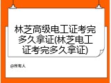 林芝高级电工证考完多久拿证(林芝电工证考完多久拿证)
