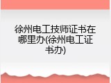 徐州电工技师证书在哪里办(徐州电工证书办)