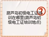葫芦岛初级电工证培训在哪里(葫芦岛初级电工证培训地点)