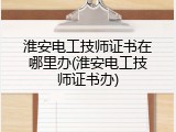 淮安电工技师证书在哪里办(淮安电工技师证书办)