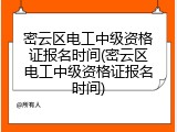 密云区电工中级资格证报名时间(密云区电工中级资格证报名时间)