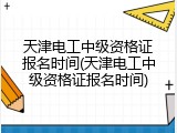 天津电工中级资格证报名时间(天津电工中级资格证报名时间)