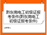 黔东南电工初级证报考条件(黔东南电工初级证报考条件)