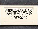 黔南电工初级证报考条件(黔南电工初级证报考条件)