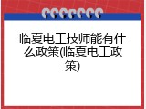 临夏电工技师能有什么政策(临夏电工政策)