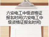 六安电工中级资格证报名时间(六安电工中级资格证报名时间)