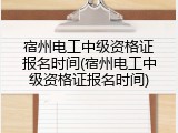 宿州电工中级资格证报名时间(宿州电工中级资格证报名时间)