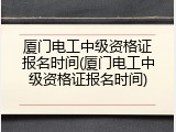 厦门电工中级资格证报名时间(厦门电工中级资格证报名时间)