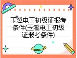 玉溪电工初级证报考条件(玉溪电工初级证报考条件)