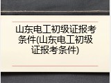 山东电工初级证报考条件(山东电工初级证报考条件)