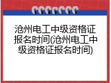 沧州电工中级资格证报名时间(沧州电工中级资格证报名时间)