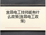 宜昌电工技师能有什么政策(宜昌电工政策)