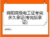 绵阳高级电工证考完多久拿证(考完后拿证)