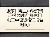 张家口电工中级资格证报名时间(张家口电工中级资格证报名时间)