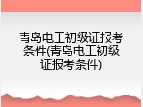青岛电工初级证报考条件(青岛电工初级证报考条件)