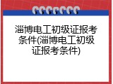 淄博电工初级证报考条件(淄博电工初级证报考条件)