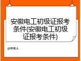 安徽电工初级证报考条件(安徽电工初级证报考条件)