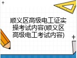 顺义区高级电工证实操考试内容(顺义区高级电工考试内容)