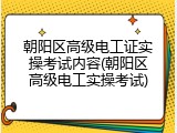 朝阳区高级电工证实操考试内容(朝阳区高级电工实操考试)
