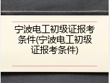 宁波电工初级证报考条件(宁波电工初级证报考条件)