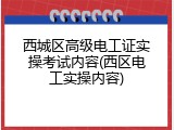 西城区高级电工证实操考试内容(西区电工实操内容)