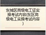 东城区高级电工证实操考试内容(东区高级电工实操考试内容)