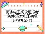丽水电工初级证报考条件(丽水电工初级证报考条件)