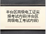 丰台区高级电工证实操考试内容(丰台区高级电工考试内容)