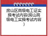 房山区高级电工证实操考试内容(房山高级电工实操考试内容)