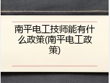 南平电工技师能有什么政策(南平电工政策)