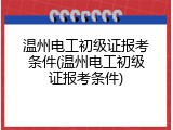 温州电工初级证报考条件(温州电工初级证报考条件)