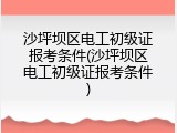 沙坪坝区电工初级证报考条件(沙坪坝区电工初级证报考条件)