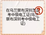 在乌兰察布深圳怎么考中级电工证(乌兰察布深圳考中级电工证)