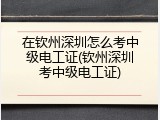 在钦州深圳怎么考中级电工证(钦州深圳考中级电工证)