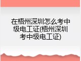 在梧州深圳怎么考中级电工证(梧州深圳考中级电工证)