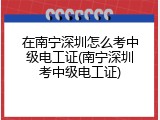 在南宁深圳怎么考中级电工证(南宁深圳考中级电工证)
