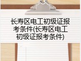 长寿区电工初级证报考条件(长寿区电工初级证报考条件)