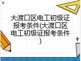 大渡口区电工初级证报考条件(大渡口区电工初级证报考条件)