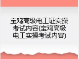 宝鸡高级电工证实操考试内容(宝鸡高级电工实操考试内容)