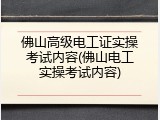 佛山高级电工证实操考试内容(佛山电工实操考试内容)