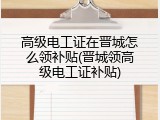 高级电工证在晋城怎么领补贴(晋城领高级电工证补贴)