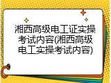 湘西高级电工证实操考试内容(湘西高级电工实操考试内容)