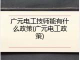 广元电工技师能有什么政策(广元电工政策)