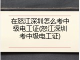在怒江深圳怎么考中级电工证(怒江深圳考中级电工证)
