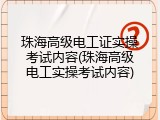 珠海高级电工证实操考试内容(珠海高级电工实操考试内容)